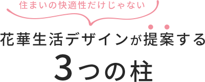 住まいの快適性だけじゃない 花華生活デザインが提案する3つの柱